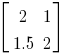 delim{[}{matrix{2}{2}{2 1 1.5 2}}{]}